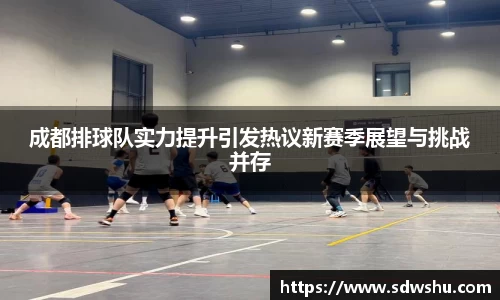 成都排球队实力提升引发热议新赛季展望与挑战并存